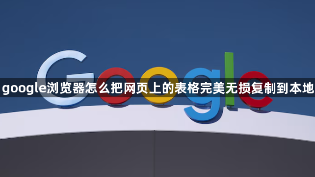 google浏览器怎么把网页上的表格完美无损复制到本地1