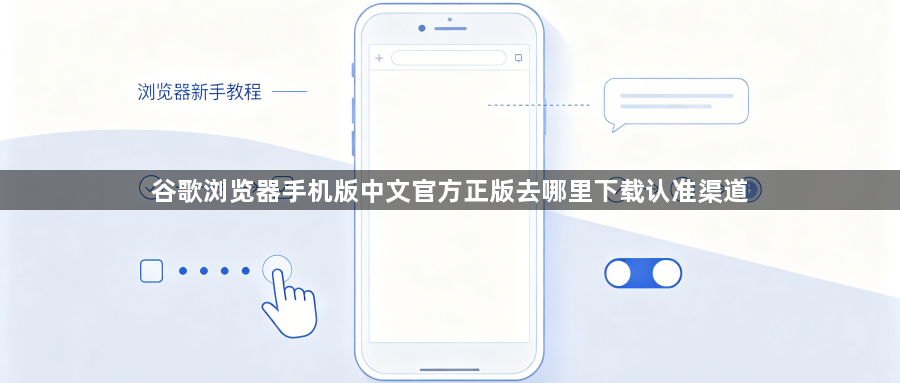 谷歌浏览器手机版中文官方正版去哪里下载认准渠道1