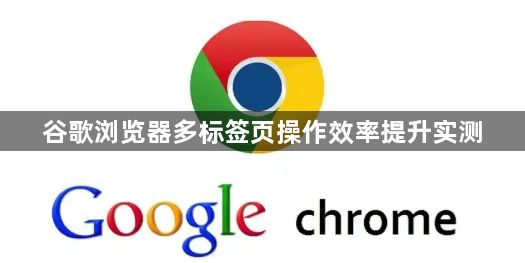 谷歌浏览器多标签页操作效率提升实测1