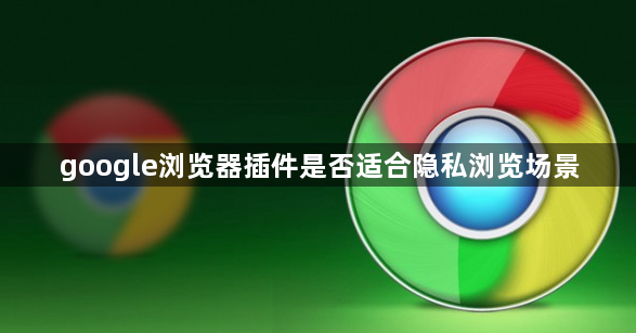 google浏览器插件是否适合隐私浏览场景1