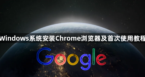 Windows系统安装Chrome浏览器及首次使用教程1