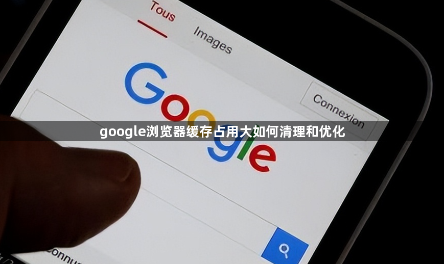 google浏览器缓存占用大如何清理和优化1
