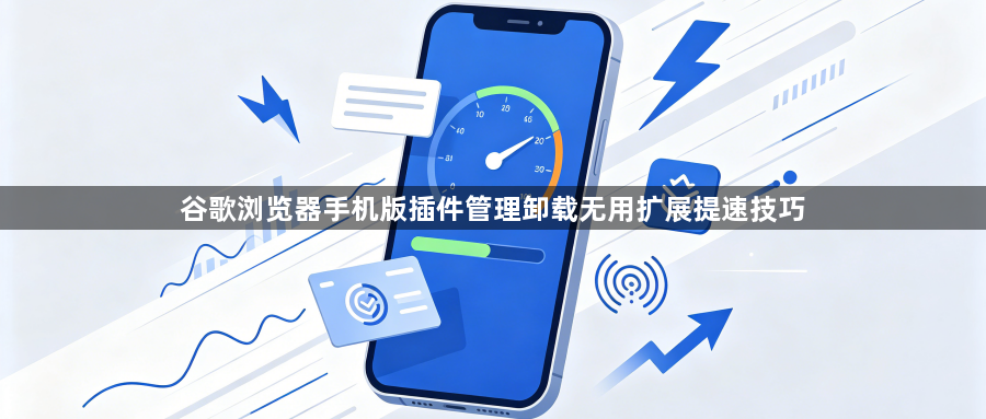 谷歌浏览器手机版插件管理卸载无用扩展提速技巧1
