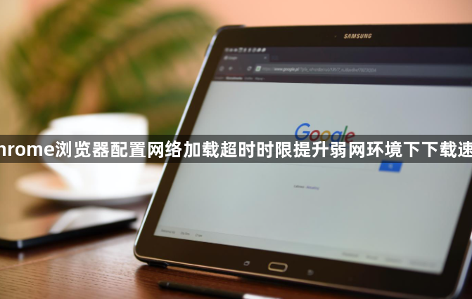 Chrome浏览器配置网络加载超时时限提升弱网环境下下载速度1
