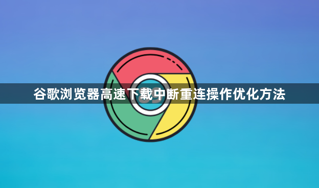 谷歌浏览器高速下载中断重连操作优化方法1