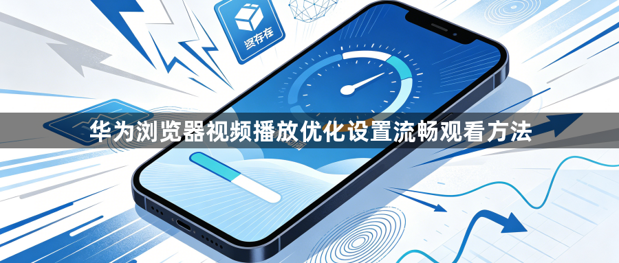 华为浏览器视频播放优化设置流畅观看方法1