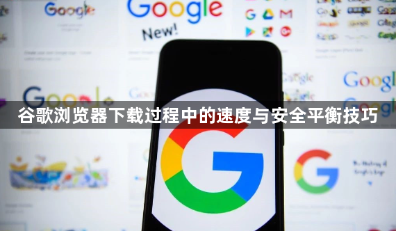 谷歌浏览器下载过程中的速度与安全平衡技巧1