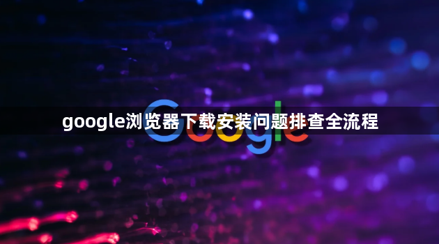 google浏览器下载安装问题排查全流程1