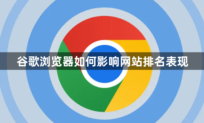 谷歌浏览器如何影响网站排名表现1