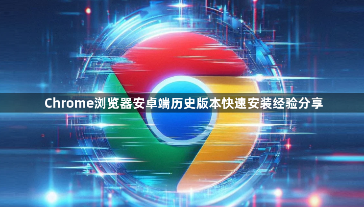 Chrome浏览器安卓端历史版本快速安装经验分享1