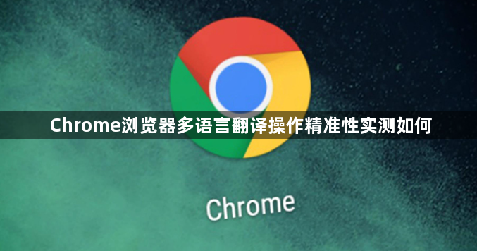 Chrome浏览器多语言翻译操作精准性实测如何1