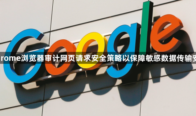 Chrome浏览器审计网页请求安全策略以保障敏感数据传输安全1