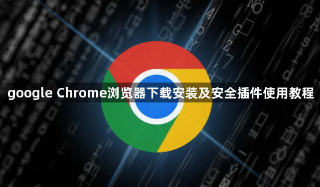 google Chrome浏览器下载安装及安全插件使用教程1