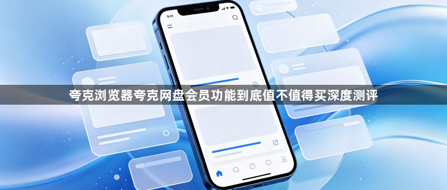 夸克浏览器夸克网盘会员功能到底值不值得买深度测评1