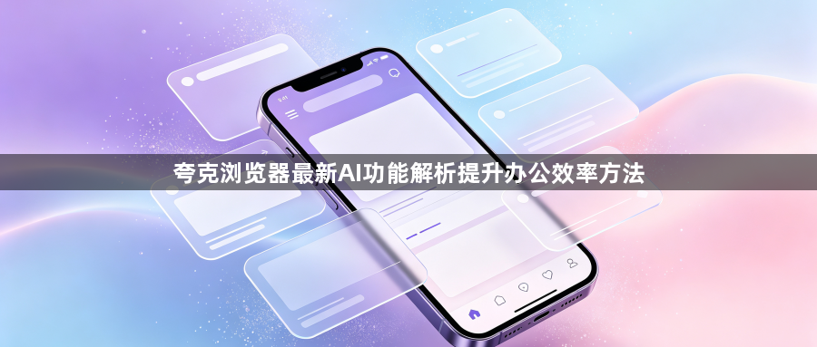 夸克浏览器最新AI功能解析提升办公效率方法1