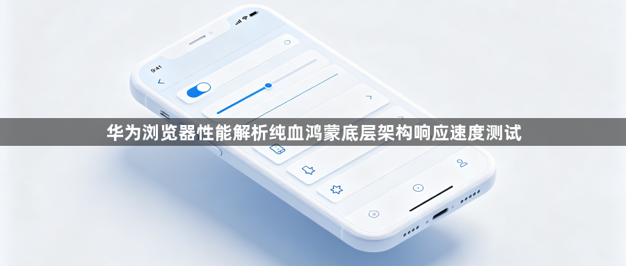 华为浏览器性能解析纯血鸿蒙底层架构响应速度测试1