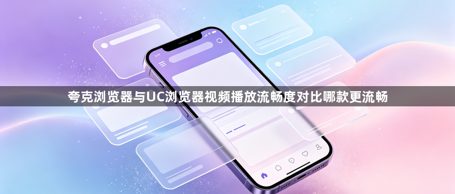 夸克浏览器与UC浏览器视频播放流畅度对比哪款更流畅1