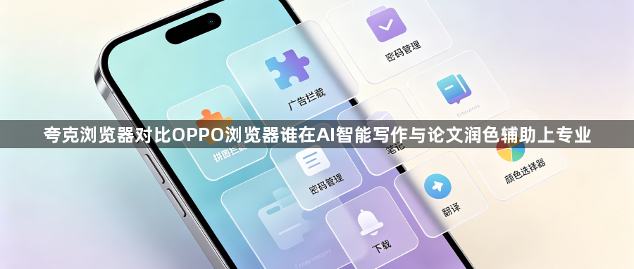 夸克浏览器对比OPPO浏览器谁在AI智能写作与论文润色辅助上专业1