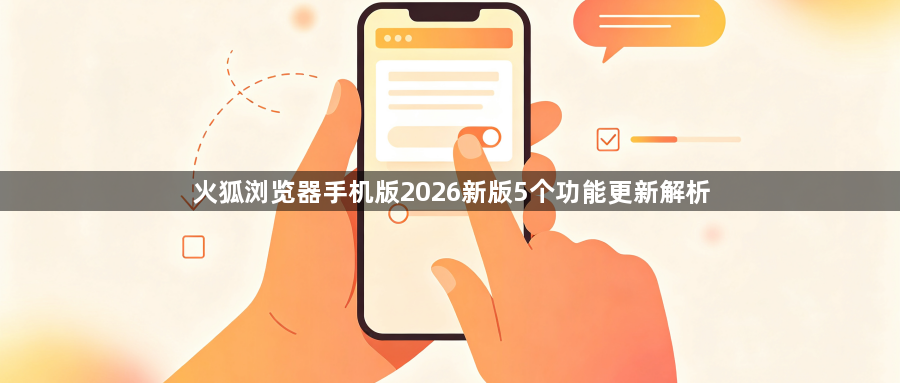 火狐浏览器手机版2026新版5个功能更新解析1