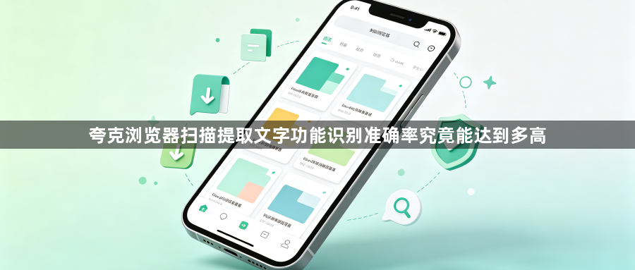 夸克浏览器扫描提取文字功能识别准确率究竟能达到多高1