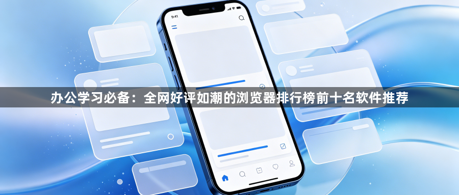 办公学习必备:全网好评如潮的浏览器排行榜前十名软件推荐1