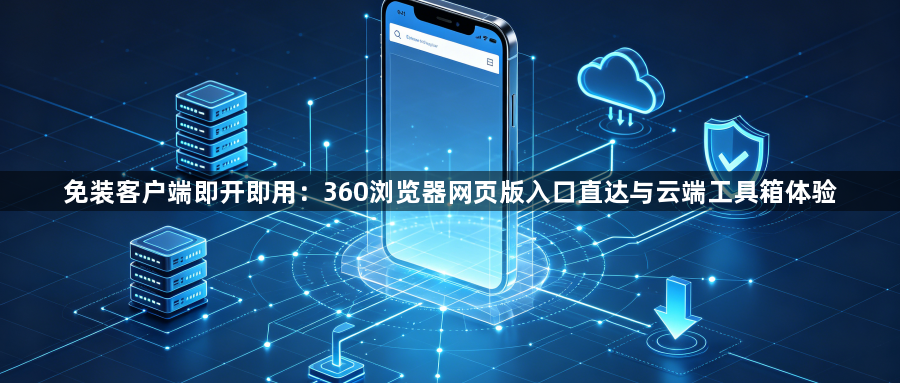 免装客户端即开即用:360浏览器网页版入口直达与云端工具箱体验1