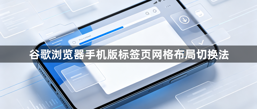 谷歌浏览器手机版标签页网格布局切换法1