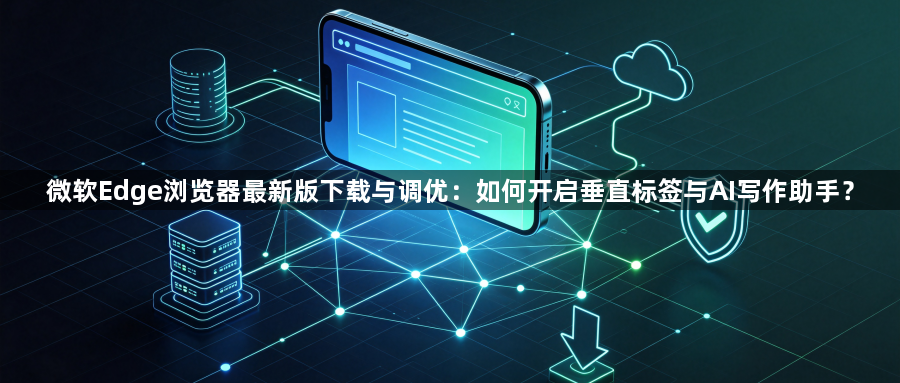 微软Edge浏览器最新版下载与调优：如何开启垂直标签与AI写作助手？1