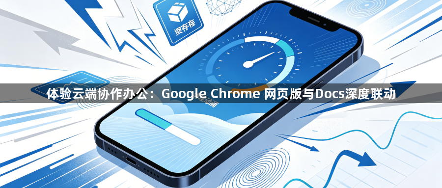 体验云端协作办公:Google Chrome 网页版与Docs深度联动1