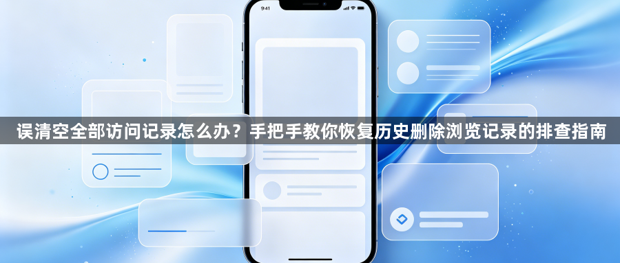 误清空全部访问记录怎么办?手把手教你恢复历史删除浏览记录的排查指南1