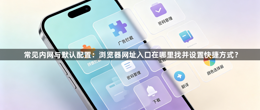 常见内网与默认配置：浏览器网址入口在哪里找并设置快捷方式？1