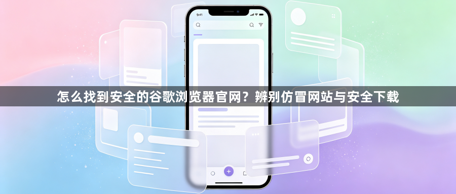 怎么找到安全的谷歌浏览器官网？辨别仿冒网站与安全下载1