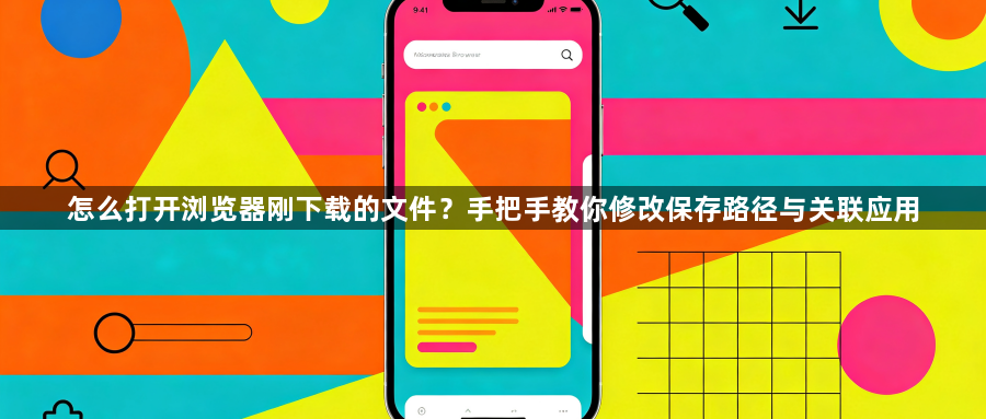 怎么打开浏览器刚下载的文件？手把手教你修改保存路径与关联应用1