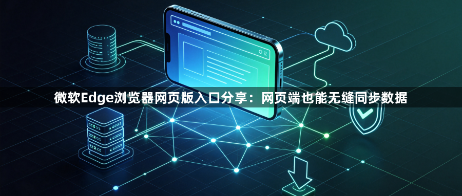 微软Edge浏览器网页版入口分享:网页端也能无缝同步数据1