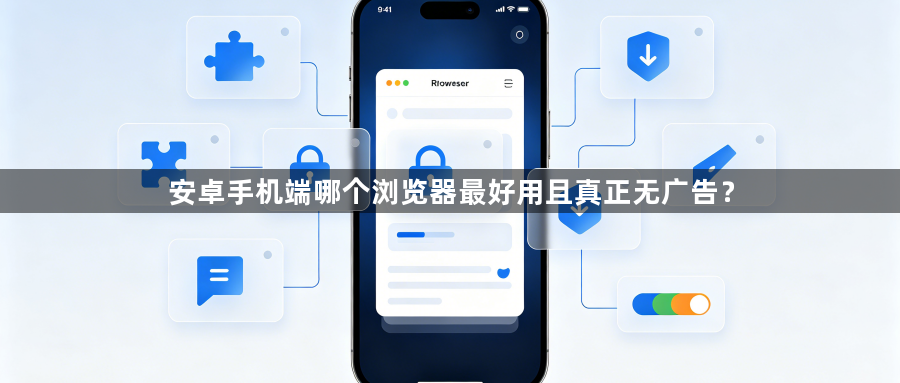 安卓手机端哪个浏览器最好用且真正无广告？1