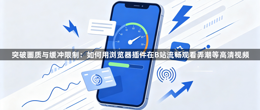 突破画质与缓冲限制：如何用浏览器插件在B站流畅观看弄潮等高清视频1