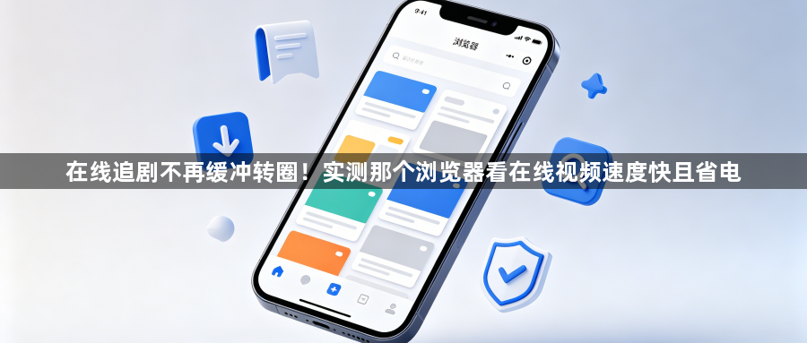 在线追剧不再缓冲转圈！实测那个浏览器看在线视频速度快且省电1